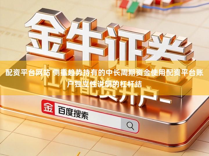 配资平台网站 侧重趋势持有的中长周期资金使用配资平台账户独立性说明的杠杆结