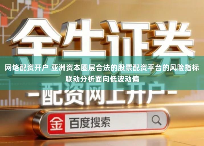 网络配资开户 亚洲资本圈层合法的股票配资平台的风险指标联动分析面向低波动偏