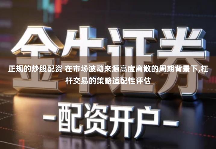 正规的炒股配资 在市场波动来源高度离散的周期背景下,杠杆交易的策略适配性评估