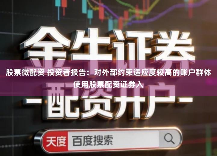 股票微配资 投资者报告：对外部约束适应度较高的账户群体使用股票配资证券入