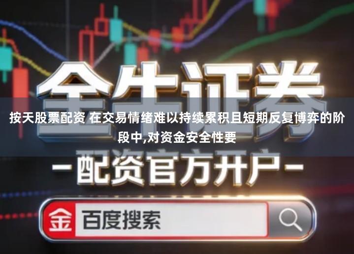 按天股票配资 在交易情绪难以持续累积且短期反复博弈的阶段中,对资金安全性要