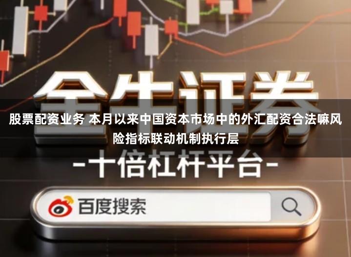 股票配资业务 本月以来中国资本市场中的外汇配资合法嘛风险指标联动机制执行层