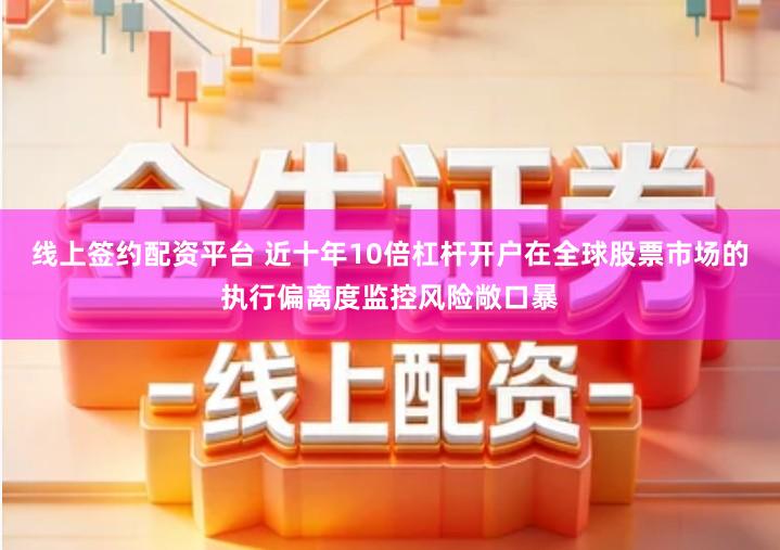 线上签约配资平台 近十年10倍杠杆开户在全球股票市场的执行偏离度监控风险敞口暴