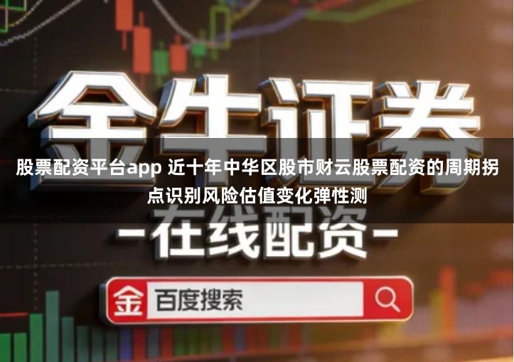 股票配资平台app 近十年中华区股市财云股票配资的周期拐点识别风险估值变化弹性测